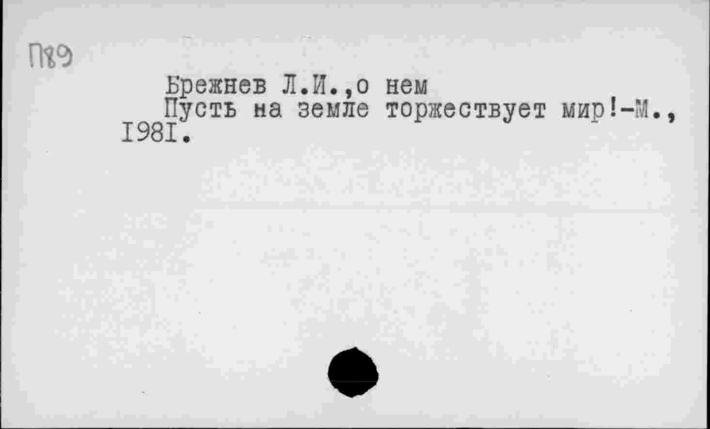 ﻿Ь'режнев Л.И.,о нем
Пуств на земле торжествует мир!-М.,